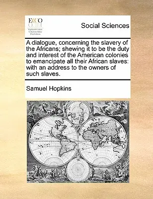 Un dialog cu privire la sclavia africanilor; arătând că este datoria și interesul coloniilor americane să emancipeze toate sclavii lor africani - A Dialogue, Concerning the Slavery of the Africans; Shewing It to Be the Duty and Interest of the American Colonies to Emancipate All Their African Sl