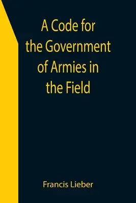 Un cod pentru guvernarea armatelor pe teren; așa cum este autorizat de legile și obiceiurile războiului pe uscat. - A Code for the Government of Armies in the Field; as authorized by the laws and usages of war on land.