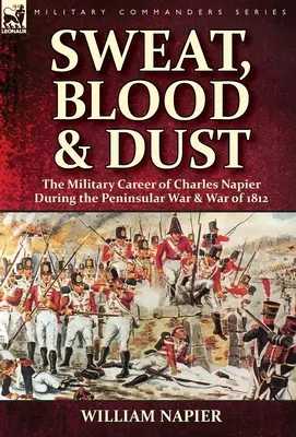 Transpirație, sânge și praf: Cariera militară a lui Charles Napier în timpul Războiului Peninsular și al Războiului din 1812 - Sweat, Blood & Dust: the Military Career of Charles Napier during the Peninsular War & War of 1812