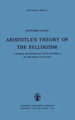 Teoria silogismului lui Aristotel: Un studiu logico-filologic al cărții a din Analiticele anterioare - Aristotle's Theory of the Syllogism: A Logico-Philological Study of Book a of the Prior Analytics