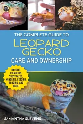 The Complete Guide to Leopard Gecko Care and Ownership: Acoperind morfologia, vivariile, substraturile, manipularea, hrănirea, legătura, ponderea, pierderea cozii, rasa - The Complete Guide to Leopard Gecko Care and Ownership: Covering Morphs, Vivariums, Substrates, Handling, Feeding, Bonding, Shedding, Tail Loss, Breed