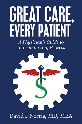 Îngrijire excelentă, fiecare pacient: Ghidul unui medic pentru îmbunătățirea oricărui proces - Great Care, Every Patient: A Physician's Guide to Improving Any Process