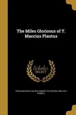 Miles Gloriosus de T. Maccius Plautus - The Miles Gloriosus of T. Maccius Plautus