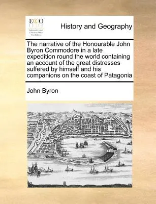 Narațiunea onorabilului John Byron, comodor, într-o expediție recentă în jurul lumii, conținând o relatare a marilor necazuri suferite de Hi - The Narrative of the Honourable John Byron Commodore in a Late Expedition Round the World Containing an Account of the Great Distresses Suffered by Hi