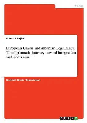 Uniunea Europeană și legitimitatea albaneză. Călătoria diplomatică către integrare și aderare - European Union and Albanian Legitimacy. The diplomatic journey toward integration and accession