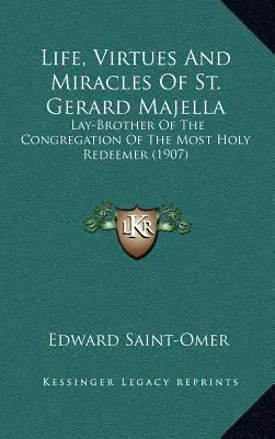 Viața, virtuțile și miracolele Sfântului Gerard Majella: Fratele laic al Congregației Preasfântului Răscumpărător (1907) - Life, Virtues And Miracles Of St. Gerard Majella: Lay-Brother Of The Congregation Of The Most Holy Redeemer (1907)
