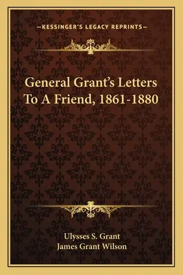 Scrisorile generalului Grant către un prieten, 1861-1880 - General Grant's Letters to a Friend, 1861-1880