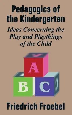 Pedagogia grădiniței: Idei cu privire la jocul și jucăriile copilului - Pedagogics of the Kindergarten: Ideas Concerning the Play and Playthings of the Child