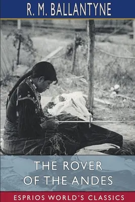 Roverul din Anzi (Esprios Classics) - The Rover of the Andes (Esprios Classics)