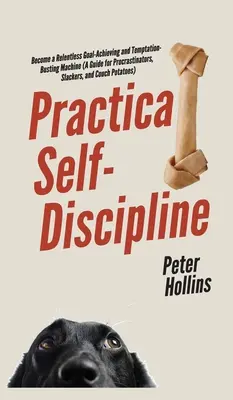 Autodisciplină practică: Deveniți o mașină implacabilă de atingere a obiectivelor și de distrugere a tentațiilor (A Guide for Procrastinators, Slackers, and Couch Po - Practical Self-Discipline: Become a Relentless Goal-Achieving and Temptation-Busting Machine (A Guide for Procrastinators, Slackers, and Couch Po