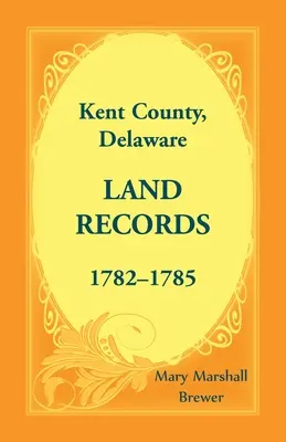 Comitatul Kent, Delaware Land Records, 1782-1785 - Kent County, Delaware Land Records, 1782-1785