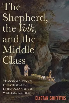 Ciobanul, Volk-ul și clasa de mijloc: Transformări ale pastoralei în scrierile de limbă germană, 1750-1850 - The Shepherd, the Volk, and the Middle Class: Transformations of Pastoral in German-Language Writing, 1750-1850