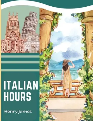 Orele italiene: O carte de călătorie în frumoasa Italie - Italian Hours: A Travel Book in Beautiful Italy