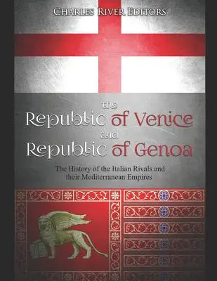 Republica de Veneția și Republica de Genova: Istoria rivalilor italieni și a imperiilor lor mediteraneene: The History of the Italian Rivals and their Mediterranean Empires - The Republic of Venice and Republic of Genoa: The History of the Italian Rivals and their Mediterranean Empires