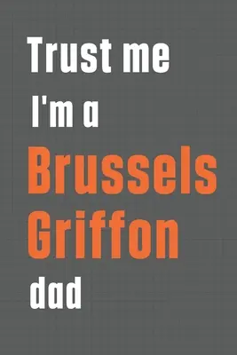 Crede-mă că sunt un tată de Griffon de Bruxelles: Pentru tații de câini Griffon de Bruxelles - Trust me I'm a Brussels Griffon dad: For Brussels Griffon Dog Dad