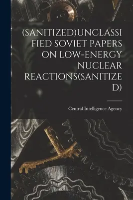 (Sanitizat)Documente sovietice neclasificate privind reacțiile nucleare de joasă energie(sanitizat) - (Sanitized)Unclassified Soviet Papers on Low-Energy Nuclear Reactions(sanitized)