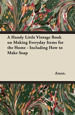 O mică carte practică de epocă despre confecționarea articolelor de zi cu zi pentru casă - inclusiv despre cum să faci săpun - A Handy Little Vintage Book on Making Everyday Items for the Home - Including How to Make Soap