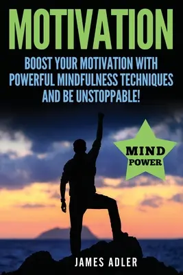 Motivație: Stimulează-ți motivația cu tehnici puternice de mindfulness și fii de neoprit - Motivation: Boost Your Motivation with Powerful Mindfulness Techniques and Be Unstoppable
