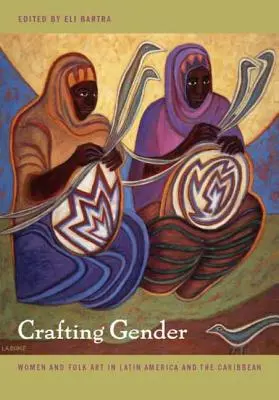 Crafting Gender: Femeile și arta populară în America Latină și Caraibe - Crafting Gender: Women and Folk Art in Latin America and the Caribbean