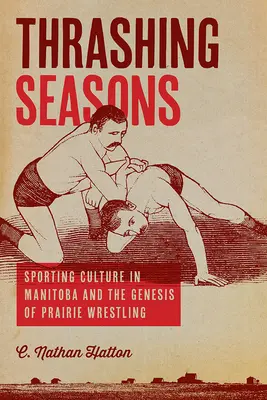 Thrashing Seasons: Cultura sportivă în Manitoba și geneza luptelor din preerie - Thrashing Seasons: Sporting Culture in Manitoba and the Genesis of Prairie Wrestling