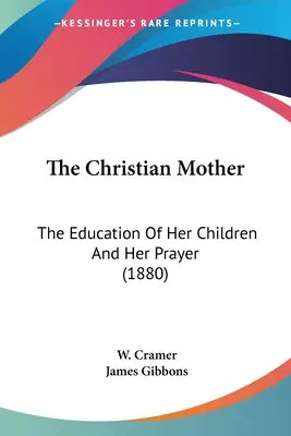 Mama creștină: Educația copiilor ei și rugăciunea ei (1880) - The Christian Mother: The Education Of Her Children And Her Prayer (1880)