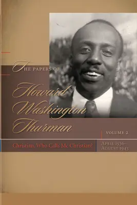 The Papers of Howard Washington Thurman: Christian, Who Calls Me Christian?, aprilie 1936-august 1943 - The Papers of Howard Washington Thurman: Christian, Who Calls Me Christian?, April 1936-August 1943