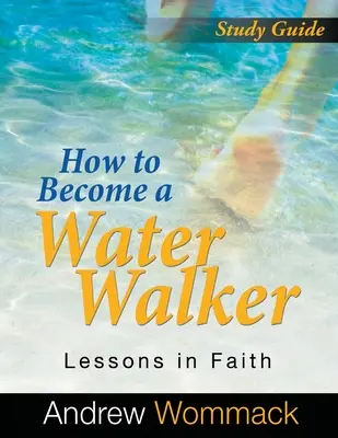 Cum să devii un umblător pe apă Ghid de studiu: Lecții de credință - How to Become a Water Walker Study Guide: Lessons in Faith