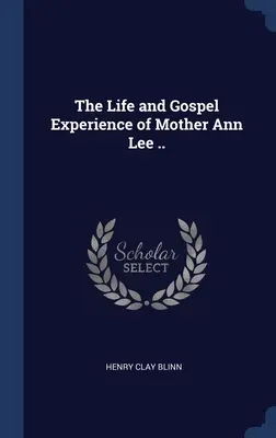 Viața și experiența evanghelică a mamei Ann Lee ... - The Life and Gospel Experience of Mother Ann Lee ..
