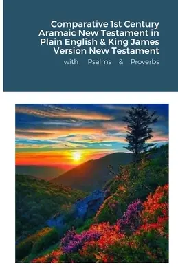 Biblia aramaică comparativă din secolul I în limba engleză simplă & Noul Testament în versiunea King James cu Psalmi și Proverbe - The Comparative 1st Century Aramaic Bible in Plain English & King James Version New Testament with Psalms and Proverbs