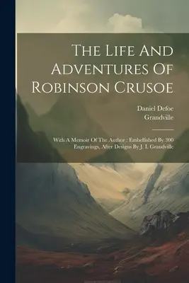 Viața și aventurile lui Robinson Crusoe: cu un memoriu al autorului: Embellished By 300 Engravings, After Designs By J. I. Grandville - The Life And Adventures Of Robinson Crusoe: With A Memoir Of The Author: Embellished By 300 Engravings, After Designs By J. I. Grandville