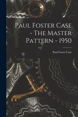 Paul Foster Case - Modelul principal - 1950 - Paul Foster Case - The Master Pattern - 1950