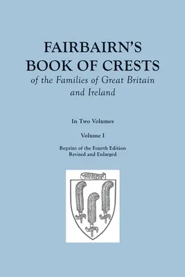 Fairbairn's Book of Crests of the Families of Great Britain and Ireland. A patra ediție revizuită și mărită. În două volume. Volumul I - Fairbairn's Book of Crests of the Families of Great Britain and Ireland. Fourth Edition Revised and Enlarged. In Two Volumes. Volume I