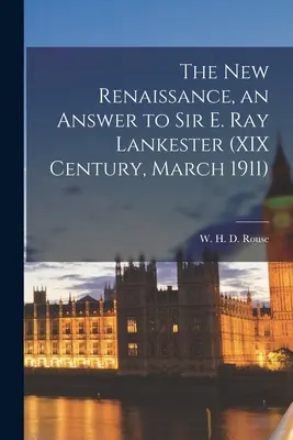 Noua Renaștere, un răspuns la Sir E. Ray Lankester (Secolul XIX, martie 1911) (Rouse W. H. D. (William Henry Denham)) - The New Renaissance, an Answer to Sir E. Ray Lankester (XIX Century, March 1911) (Rouse W. H. D. (William Henry Denham))