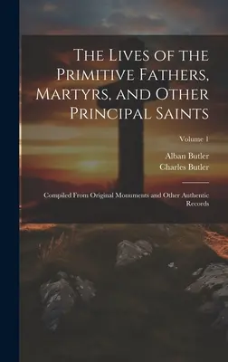 Viețile părinților primitivi, ale martirilor și ale altor sfinți principali: Compilate din monumente originale și alte înregistrări autentice; Volumul 1 - The Lives of the Primitive Fathers, Martyrs, and Other Principal Saints: Compiled From Original Monuments and Other Authentic Records; Volume 1