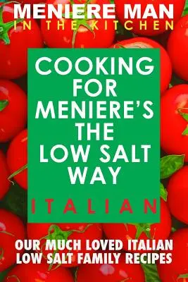 Meniere Man In The Kitchen. GĂTIT PENTRU MENIERE ÎN MODUL CU PUȚINĂ SARE. ITALIAN. - Meniere Man In The Kitchen. COOKING FOR MENIERE'S THE LOW SALT WAY. ITALIAN.