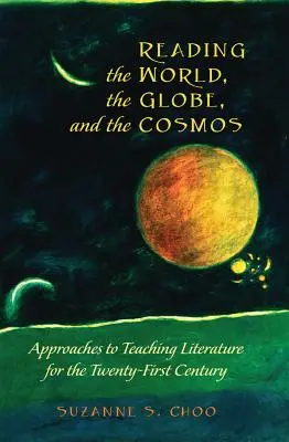 Reading the World, the Globe, and the Cosmos: Abordări privind predarea literaturii pentru secolul XXI (Approaches to Teaching Literature for the Twenty-First Century) - Reading the World, the Globe, and the Cosmos: Approaches to Teaching Literature for the Twenty-First Century