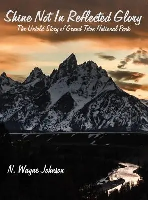 Shine Not In Reflected Glory - Povestea nespusă a Parcului Național Grand Teton - Shine Not In Reflected Glory - The Untold Story of Grand Teton National Park