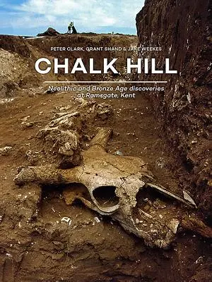 Chalk Hill: Descoperiri neolitice și din epoca bronzului la Ramsgate, Kent - Chalk Hill: Neolithic and Bronze Age Discoveries at Ramsgate, Kent