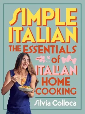 Simple Italian: Esențialul gătitului italian acasă - Simple Italian: The Essentials of Italian Home Cooking
