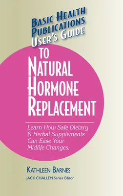 Ghidul utilizatorului pentru înlocuirea hormonală naturală: Learn How Safe Dietary & Herbal Supplements Can Ease Your Midlife Changes. - User's Guide to Natural Hormone Replacement: Learn How Safe Dietary & Herbal Supplements Can Ease Your Midlife Changes.