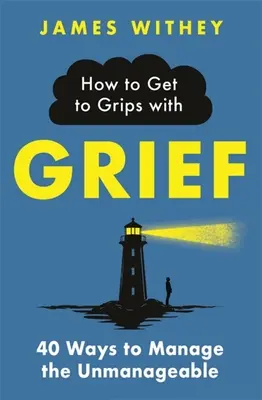 Cum să te descurci cu durerea: 40 Ways to Manage the Unmanageable - How to Get to Grips with Grief: 40 Ways to Manage the Unmanageable