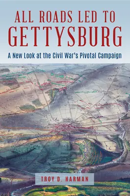 Toate drumurile au dus la Gettysburg: O nouă privire asupra bătăliei cruciale din Războiul Civil - All Roads Led to Gettysburg: A New Look at the Civil War's Pivotal Battle