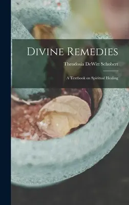 Remedii divine: un manual de vindecare spirituală - Divine Remedies: a Textbook on Spiritual Healing