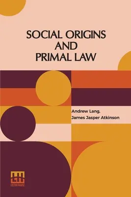 Originea socială și legea primară: Social Origins By Andrew Lang, M.A., Ll.D.; Primal Law By J. J. Atkinson - Social Origins And Primal Law: Social Origins By Andrew Lang, M.A., Ll.D.; Primal Law By J. J. Atkinson