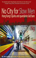 Nu este un oraș pentru oameni înceți - Ciudățeniile și dilemele Hong Kong-ului dezvăluite - No City for Slow Men - Hong Kong's Quirks and Quandaries Laid Bare