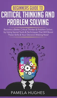 Ghidul începătorului pentru gândirea critică și rezolvarea problemelor: Become a Better Critical Thinker & Problem Solver, by Using Secret Tools & Techniques That W - Beginners Guide to Critical Thinking and Problem Solving: Become a Better Critical Thinker & Problem Solver, by Using Secret Tools & Techniques That W
