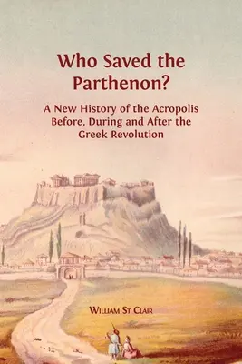 Cine a salvat Parthenonul? O nouă istorie a Acropolei înainte, în timpul și după revoluția greacă - Who Saved the Parthenon?: A New History of the Acropolis Before, During and After the Greek Revolution