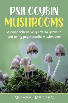 Psilocybin Mushrooms: Un ghid cuprinzător pentru cultivarea și utilizarea ciupercilor psihedelice - Psilocybin Mushrooms: A Comprehensive Guide to Growing and Using Psychedelic Mushrooms