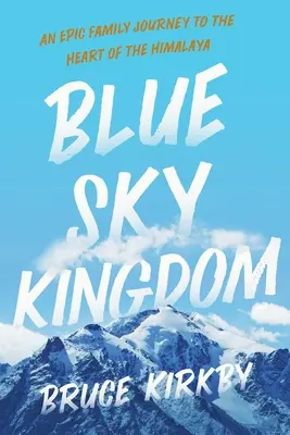 Regatul cerului albastru: O călătorie epică de familie în inima Himalayei (An Epic Family Journey to the Heart of the Himalaya) - Blue Sky Kingdom: An Epic Family Journey to the Heart of the Himalaya