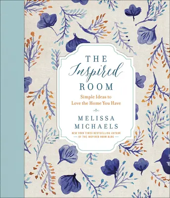 The Inspired Room (Camera inspirată): Idei simple pentru a iubi casa pe care o ai - The Inspired Room: Simple Ideas to Love the Home You Have